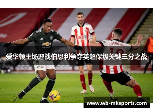 爱华顿主场迎战伯恩利争夺英超保级关键三分之战