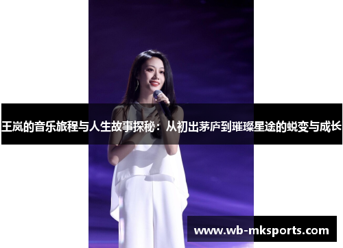 王岚的音乐旅程与人生故事探秘：从初出茅庐到璀璨星途的蜕变与成长