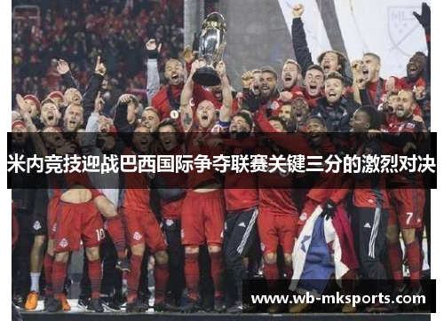 米内竞技迎战巴西国际争夺联赛关键三分的激烈对决